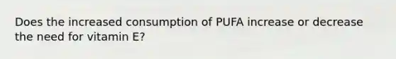 Does the increased consumption of PUFA increase or decrease the need for vitamin E?