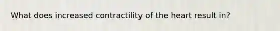 What does increased contractility of the heart result in?