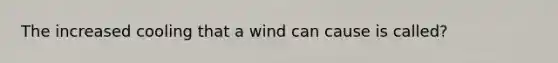 The increased cooling that a wind can cause is called?