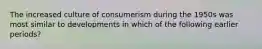 The increased culture of consumerism during the 1950s was most similar to developments in which of the following earlier periods?