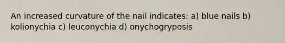 An increased curvature of the nail indicates: a) blue nails b) kolionychia c) leuconychia d) onychogryposis