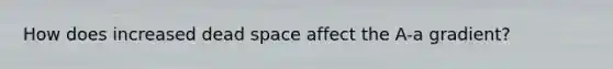 How does increased dead space affect the A-a gradient?