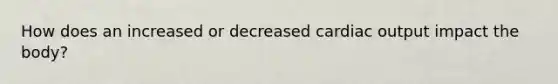 How does an increased or decreased cardiac output impact the body?