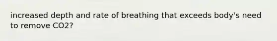 increased depth and rate of breathing that exceeds body's need to remove CO2?