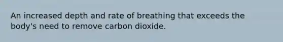 An increased depth and rate of breathing that exceeds the body's need to remove carbon dioxide.