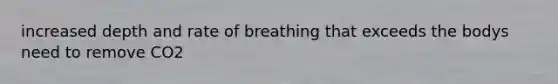 increased depth and rate of breathing that exceeds the bodys need to remove CO2