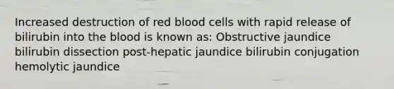 Increased destruction of red blood cells with rapid release of bilirubin into the blood is known as: Obstructive jaundice bilirubin dissection post-hepatic jaundice bilirubin conjugation hemolytic jaundice