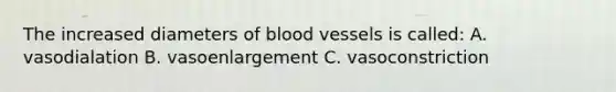 The increased diameters of blood vessels is called: A. vasodialation B. vasoenlargement C. vasoconstriction