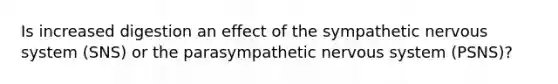 Is increased digestion an effect of the sympathetic nervous system (SNS) or the parasympathetic nervous system (PSNS)?