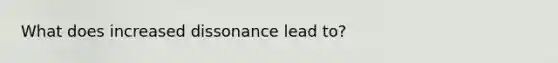 What does increased dissonance lead to?