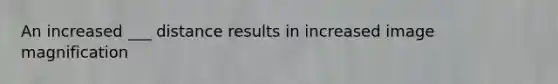 An increased ___ distance results in increased image magnification