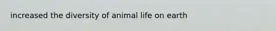 increased the diversity of animal life on earth