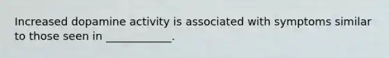 Increased dopamine activity is associated with symptoms similar to those seen in ____________.