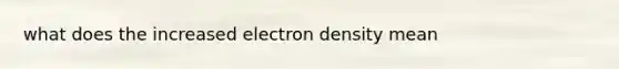 what does the increased electron density mean