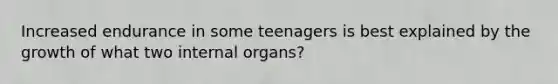 Increased endurance in some teenagers is best explained by the growth of what two internal organs?