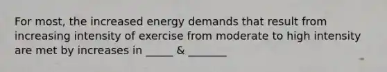 For most, the increased energy demands that result from increasing intensity of exercise from moderate to high intensity are met by increases in _____ & _______