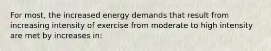 For most, the increased energy demands that result from increasing intensity of exercise from moderate to high intensity are met by increases in: