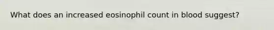 What does an increased eosinophil count in blood suggest?