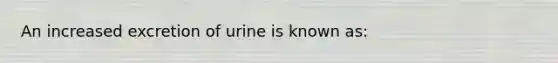 An increased excretion of urine is known as: