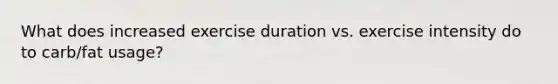 What does increased exercise duration vs. exercise intensity do to carb/fat usage?