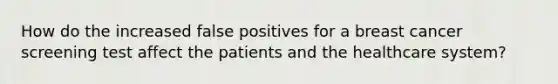 How do the increased false positives for a breast cancer screening test affect the patients and the healthcare system?