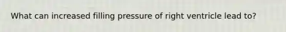 What can increased filling pressure of right ventricle lead to?