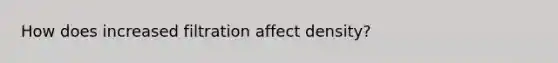 How does increased filtration affect density?