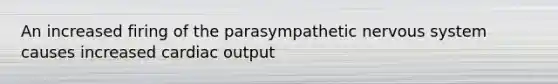 An increased firing of the parasympathetic nervous system causes increased <a href='https://www.questionai.com/knowledge/kyxUJGvw35-cardiac-output' class='anchor-knowledge'>cardiac output</a>