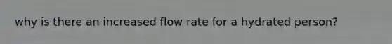 why is there an increased flow rate for a hydrated person?