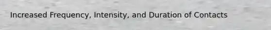 Increased Frequency, Intensity, and Duration of Contacts