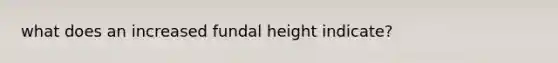 what does an increased fundal height indicate?