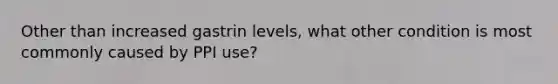 Other than increased gastrin levels, what other condition is most commonly caused by PPI use?