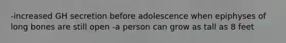 -increased GH secretion before adolescence when epiphyses of long bones are still open -a person can grow as tall as 8 feet