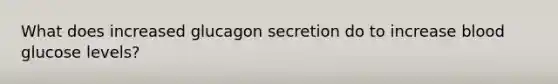 What does increased glucagon secretion do to increase blood glucose levels?