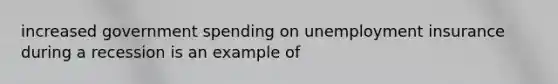 increased government spending on unemployment insurance during a recession is an example of