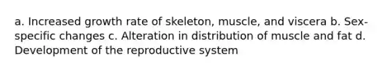 a. Increased growth rate of skeleton, muscle, and viscera b. Sex-specific changes c. Alteration in distribution of muscle and fat d. Development of the reproductive system