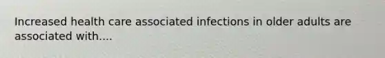 Increased health care associated infections in older adults are associated with....