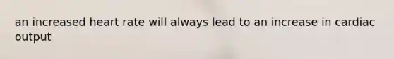 an increased heart rate will always lead to an increase in cardiac output