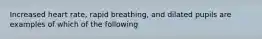 Increased heart rate, rapid breathing, and dilated pupils are examples of which of the following