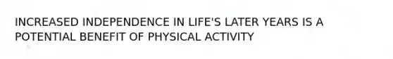 INCREASED INDEPENDENCE IN LIFE'S LATER YEARS IS A POTENTIAL BENEFIT OF PHYSICAL ACTIVITY