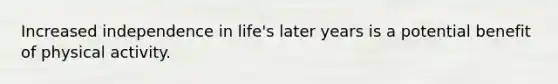 Increased independence in life's later years is a potential benefit of physical activity.
