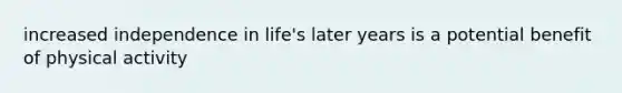 increased independence in life's later years is a potential benefit of physical activity