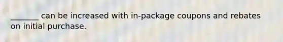 _______ can be increased with in-package coupons and rebates on initial purchase.
