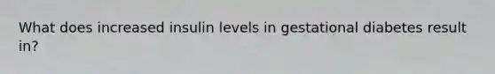 What does increased insulin levels in gestational diabetes result in?