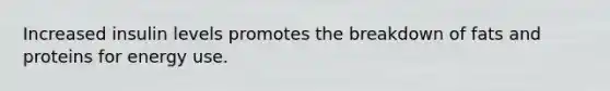 Increased insulin levels promotes the breakdown of fats and proteins for energy use.