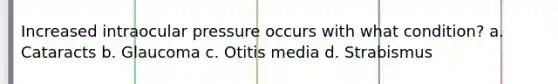 Increased intraocular pressure occurs with what condition? a. Cataracts b. Glaucoma c. Otitis media d. Strabismus