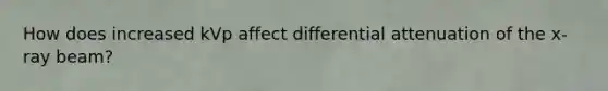 How does increased kVp affect differential attenuation of the x-ray beam?