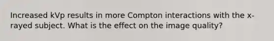 Increased kVp results in more Compton interactions with the x-rayed subject. What is the effect on the image quality?