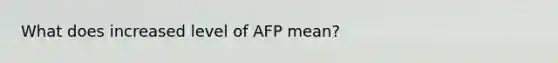 What does increased level of AFP mean?