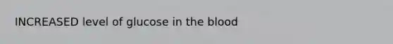 INCREASED level of glucose in <a href='https://www.questionai.com/knowledge/k7oXMfj7lk-the-blood' class='anchor-knowledge'>the blood</a>